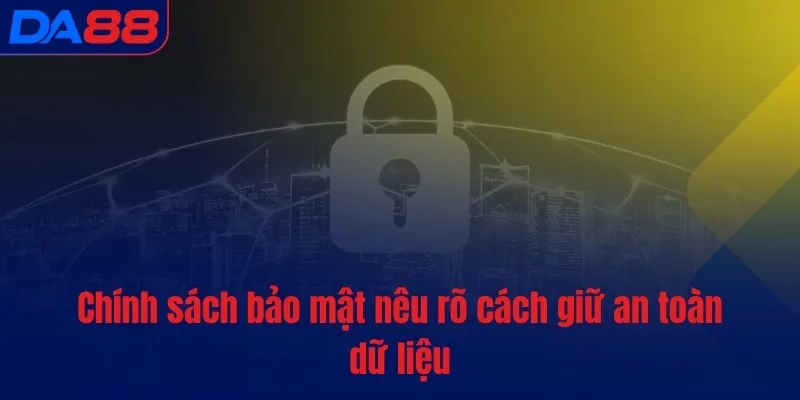Chính sách bảo mật nêu rõ cách giữ an toàn dữ liệu