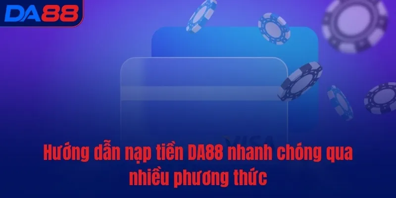 Hướng dẫn nạp tiền DA88 nhanh chóng qua nhiều phương thức
