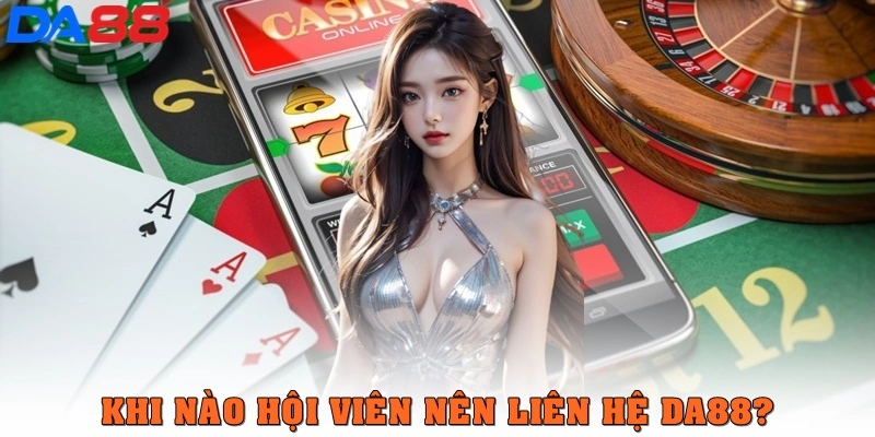 Khi nào bạn nên liên hệ DA88?