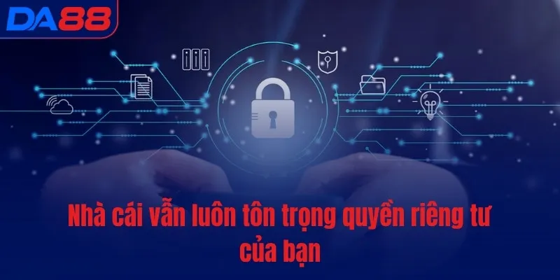 Nhà cái vẫn luôn tôn trọng quyền riêng tư của bạn