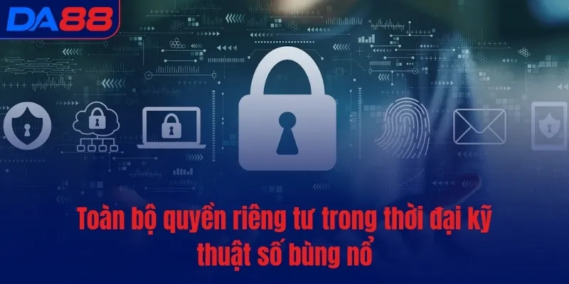Toàn bộ quyền riêng tư trong thời đại kỹ thuật số bùng nổ