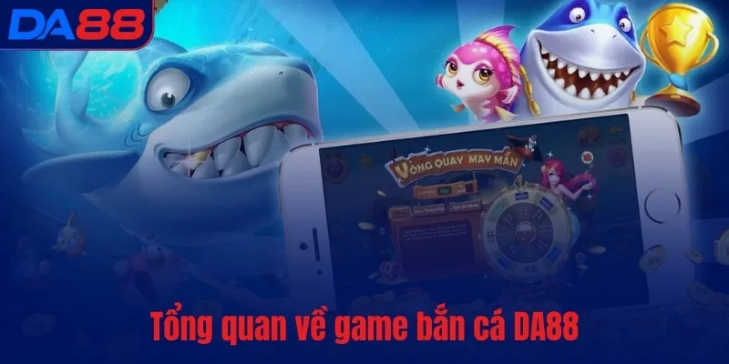 Tổng quan về game bắn cá DA88